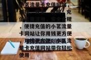 小茗流量卡充值网站，便捷、安全、透明，充值无需注册，安全合规，便捷充值的小茗流量卡网站让你用钱更方便，用钱更方便！小茗流量卡充值网站带你轻松使用