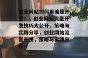创业网站如何用流量开发?,创业网站流量开发技巧大公开,策略与实践分享,创业网站流量开发,策略与实践分享 创业网站如何用流量开发?,创业网站流量开发技巧大公开,策略与实践分享,创业网站流量开发,策略与实践分享