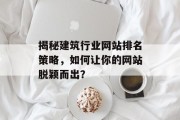 揭秘建筑行业网站排名策略,如何让你的网站脱颖而出? 揭秘建筑行业网站排名策略,如何让你的网站脱颖而出?