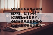 全球最新的百大流量网站分析,全球top10流量网站排名解析,全球流量网站分析及全球前十大流量网站排名 全球最新的百大流量网站分析,全球top10流量网站排名解析,全球流量网站分析及全球前十大流量网站排名