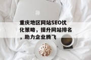 重庆地区网站SEO优化策略,提升网站排名,助力企业腾飞 重庆地区网站SEO优化策略,提升网站排名,助力企业腾飞