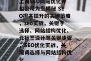 上海SEO网站优化外包公司为您揭秘 SEO排名提升的关键策略,seo实战,关键字选择、网站结构优化、元标签设计等关键步骤,SEO优化实战,关键词选择与网站结构优化 上海SEO网站优化外包公司为您揭秘 SEO排名提升的关键策略,seo实战,关键字选择、网站结构优化、元标签设计等关键步骤,SEO优化实战,关键词选择与网站结构优化