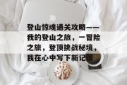 登山惊魂通关攻略——我的登山之旅,一冒险之旅,登顶挑战秘境,我在心中写下新记录 登山惊魂通关攻略——我的登山之旅,一冒险之旅,登顶挑战秘境,我在心中写下新记录