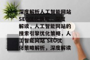 深度解析人工智能网站SEO优化策略,深度解读,人工智能网站的搜索引擎优化策略,人工智能网站 SEO优化策略解析,深度解读 深度解析人工智能网站SEO优化策略,深度解读,人工智能网站的搜索引擎优化策略,人工智能网站 SEO优化策略解析,深度解读
