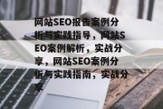网站SEO报告案例分析与实践指导,网站SEO案例解析,实战分享,网站SEO案例分析与实践指南,实战分享 网站SEO报告案例分析与实践指导,网站SEO案例解析,实战分享,网站SEO案例分析与实践指南,实战分享