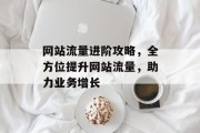网站流量进阶攻略,全方位提升网站流量,助力业务增长 网站流量进阶攻略,全方位提升网站流量,助力业务增长