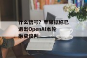 什么信号?苹果据称已退出OpenAI本轮融资谈判 什么信号?苹果据称已退出OpenAI本轮融资谈判