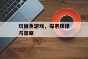 玩捕鱼游戏，探索规律与策略