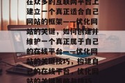 在众多的互联网平台上建立一个真正适合自己网站的框架——优化网站的关键,如何创建并维护一个真正属于自己的在线平台——优化网站的关键技巧,构建自己的在线平台,优化网站的关键策略与技巧 在众多的互联网平台上建立一个真正适合自己网站的框架——优化网站的关键,如何创建并维护一个真正属于自己的在线平台——优化网站的关键技巧,构建自己的在线平台,优化网站的关键策略与技巧