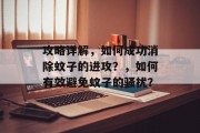 攻略详解,如何成功消除蚊子的进攻?,如何有效避免蚊子的骚扰?