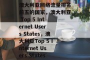 澳大利亚网络流量排名前五的国家,澳大利亚 Top 5 Internet Users States,澳大利亚Top 5 Internet Users States 澳大利亚网络流量排名前五的国家,澳大利亚 Top 5 Internet Users States,澳大利亚Top 5 Internet Users States