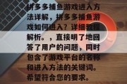 拼多多捕鱼游戏进入方法详解,拼多多捕鱼游戏如何进入?详细教程解析。,直接明了地回答了用户的问题,同时包含了游戏平台的名称和进入方法的关键词。希望符合您的要求。 拼多多捕鱼游戏进入方法详解,拼多多捕鱼游戏如何进入?详细教程解析。,直接明了地回答了用户的问题,同时包含了游戏平台的名称和进入方法的关键词。希望符合您的要求。