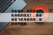 波音插件,如何实现飞机导航的优化?,提高波音飞机导航效率,实用插件指南 波音插件,如何实现飞机导航的优化?,提高波音飞机导航效率,实用插件指南