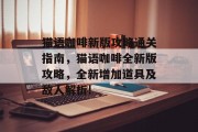 猫语咖啡新版攻略通关指南,猫语咖啡全新版攻略,全新增加道具及敌人解析! 猫语咖啡新版攻略通关指南,猫语咖啡全新版攻略,全新增加道具及敌人解析!