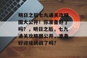 明日之后七九通关攻略图大公开！你准备好了吗？，明日之后，七九通关攻略图公开，准备好迎接挑战了吗？
