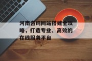 河南咨询网站搭建全攻略，打造专业、高效的在线服务平台
