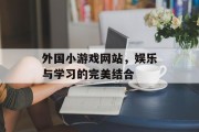 外国小游戏网站，娱乐与学习的完美结合