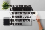 2017年流量网站排名流量网站排名攻略,让你轻松实现商业变现,轻松崛起,2017流量网站排名攻略,一键变现策略 2017年流量网站排名流量网站排名攻略,让你轻松实现商业变现,轻松崛起,2017流量网站排名攻略,一键变现策略