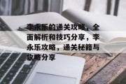 李永乐的通关攻略,全面解析和技巧分享,李永乐攻略,通关秘籍与攻略分享 李永乐的通关攻略,全面解析和技巧分享,李永乐攻略,通关秘籍与攻略分享