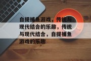 自提捕鱼游戏，传统与现代结合的乐趣，传统与现代结合，自提捕鱼游戏的乐趣