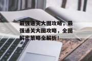 最强通关大图攻略,最强通关大图攻略,全图解密策略全解析!