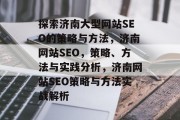 探索济南大型网站SEO的策略与方法,济南网站SEO,策略、方法与实践分析,济南网站SEO策略与方法实战解析 探索济南大型网站SEO的策略与方法,济南网站SEO,策略、方法与实践分析,济南网站SEO策略与方法实战解析