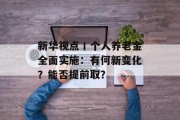 新华视点丨个人养老金全面实施:有何新变化?能否提前取? 新华视点丨个人养老金全面实施:有何新变化?能否提前取?