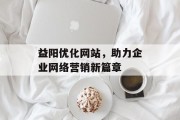益阳优化网站,助力企业网络营销新篇章 益阳优化网站,助力企业网络营销新篇章