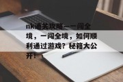 nk通关攻略—一闯全境，一闯全境，如何顺利通过游戏？秘籍大公开！