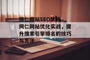 同仁网站SEO策略,同仁网站优化实战,提升搜索引擎排名的技巧与方法 同仁网站SEO策略,同仁网站优化实战,提升搜索引擎排名的技巧与方法