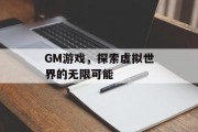 GM游戏，探索虚拟世界的无限可能