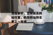 深度解析,怎样提高网站权重,助你网站排名更上一层楼 深度解析,怎样提高网站权重,助你网站排名更上一层楼