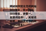 揭秘如何优化您的网站SEO排名,优化网站SEO排名,步骤一,关键词选择!,关键词选择,如何优化您的网站SEO排名? 揭秘如何优化您的网站SEO排名,优化网站SEO排名,步骤一,关键词选择!,关键词选择,如何优化您的网站SEO排名?