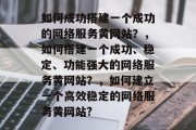 如何成功搭建一个成功的网络服务黄网站?,如何搭建一个成功、稳定、功能强大的网络服务黄网站?,如何建立一个高效稳定的网络服务黄网站? 如何成功搭建一个成功的网络服务黄网站?,如何搭建一个成功、稳定、功能强大的网络服务黄网站?,如何建立一个高效稳定的网络服务黄网站?