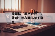 美联储“鹰声连连”!戴利:现在并不急于降息 美联储“鹰声连连”!戴利:现在并不急于降息