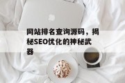 网站排名查询源码,揭秘SEO优化的神秘武器 网站排名查询源码,揭秘SEO优化的神秘武器