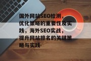 国外网站SEO检测,优化策略的重要性及实践,海外SEO实战,提升网站排名的关键策略与实践 国外网站SEO检测,优化策略的重要性及实践,海外SEO实战,提升网站排名的关键策略与实践