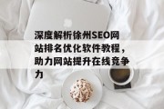深度解析徐州SEO网站排名优化软件教程,助力网站提升在线竞争力 深度解析徐州SEO网站排名优化软件教程,助力网站提升在线竞争力