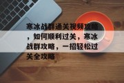 寒冰战群通关视频攻略,如何顺利过关,寒冰战群攻略,一招轻松过关全攻略
