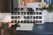 “送礼物”之后,微信团队首次密集回应电商新动作:与线下消费融合是未来微信小店的想象空间 “送礼物”之后,微信团队首次密集回应电商新动作:与线下消费融合是未来微信小店的想象空间