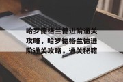 哈罗德格兰德进阶通关攻略,哈罗德格兰德进阶通关攻略,通关秘籍 哈罗德格兰德进阶通关攻略,哈罗德格兰德进阶通关攻略,通关秘籍