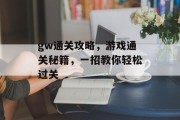 gw通关攻略,游戏通关秘籍,一招教你轻松过关