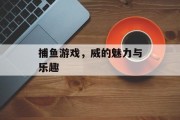 捕鱼游戏，威的魅力与乐趣