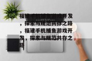 福建手机捕鱼游戏开发，探索与规范共存之路，福建手机捕鱼游戏开发，探索与规范共存之路
