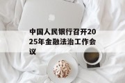 中国人民银行召开2025年金融法治工作会议 中国人民银行召开2025年金融法治工作会议
