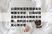 口袋妖怪蓝色版通关攻略图文详述,口袋妖怪蓝色版通关攻略图文详细,我的战斗技巧与通关心得分享 口袋妖怪蓝色版通关攻略图文详述,口袋妖怪蓝色版通关攻略图文详细,我的战斗技巧与通关心得分享