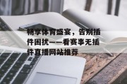 畅享体育盛宴,告别插件困扰——看赛事无插件直播网站推荐 畅享体育盛宴,告别插件困扰——看赛事无插件直播网站推荐