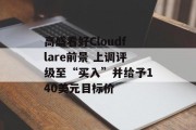 高盛看好Cloudflare前景 上调评级至“买入”并给予140美元目标价