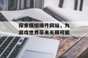 探索模组插件网站，为游戏世界带来无限可能