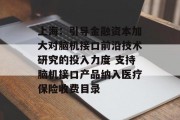 上海:引导金融资本加大对脑机接口前沿技术研究的投入力度 支持脑机接口产品纳入医疗保险收费目录 上海:引导金融资本加大对脑机接口前沿技术研究的投入力度 支持脑机接口产品纳入医疗保险收费目录